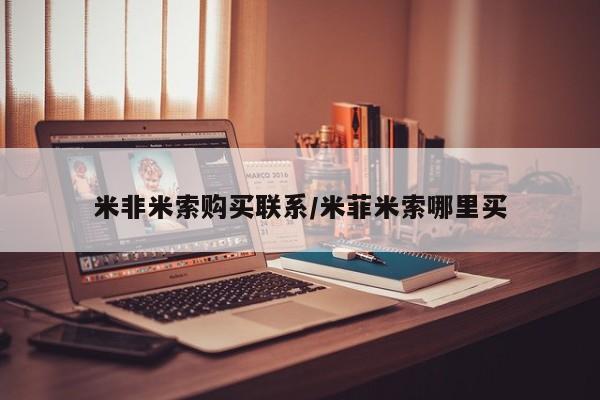 米非米索网上药店官网米非米索购买联系/米菲米索哪里买