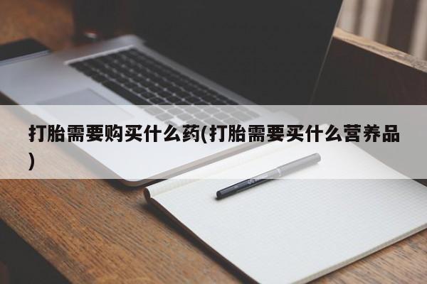 米非米索网上药店官网打胎需要购买什么药(打胎需要买什么营养品)