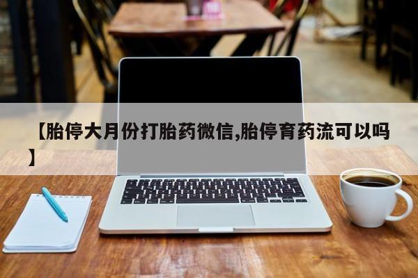 米非米索网上药店官网【胎停大月份打胎药微信,胎停育药流可以吗】