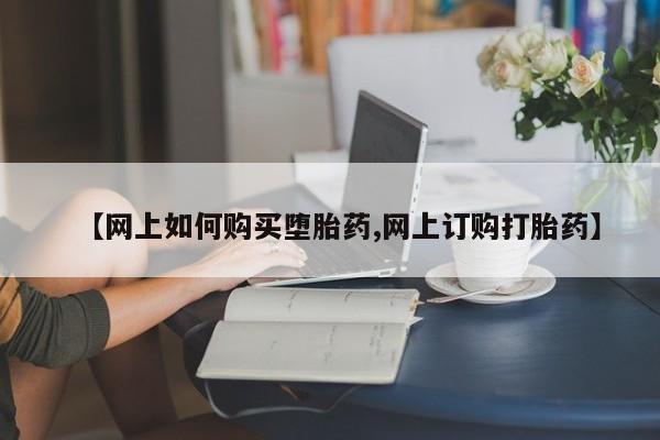 米非米索网上药店官网【网上如何购买堕胎药,网上订购打胎药】